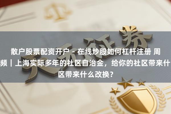 散户股票配资开户 - 在线炒股如何杠杆注册 周末侃·视频｜上海实际多年的社区自治金，给你的社区带来什么改换？