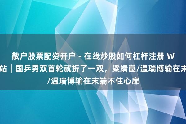 散户股票配资开户 - 在线炒股如何杠杆注册 WTT马斯喀特站︱国乒男双首轮就折了一双，梁靖崑/温瑞博输在末端不住心扉
